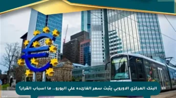 البنك المركزي الأوروبي يثبت سعر الفائدة على اليورو.. ما أسباب القرار؟